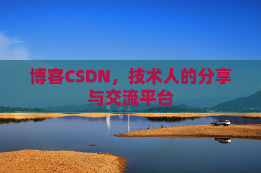 博客CSDN,技术人的分享与交流平台 博客CSDN,技术人的分享与交流平台